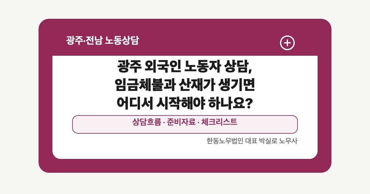 광주 외국인 노동자 상담, 임금체불과 산재가 생기면 어디서 시작해야 하나요?