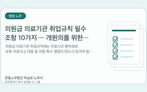 광주노무사 한동노무법인 박실로 노무사 - 의원급 의료기관 취업규칙 필수 조항 10가지 — 개원의를 위한 체크리스트 대표이미지