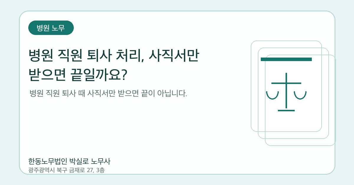 병원 직원 퇴사 처리, 사직서만 받으면 끝일까요?