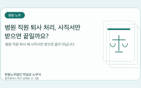 광주노무사 한동노무법인 박실로 노무사 - 병원 직원 퇴사 처리, 사직서만 받으면 끝일까요? 대표이미지