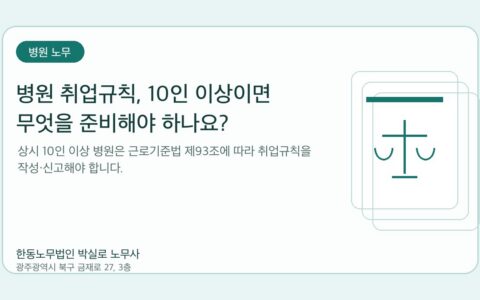 광주노무사 한동노무법인 박실로 노무사 - 병원 취업규칙, 10인 이상이면 무엇을 준비해야 하나요? 대표이미지
