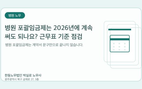 광주노무사 한동노무법인 박실로 노무사 - 병원 포괄임금제는 2026년에 계속 써도 되나요? 근무표 기준 점검 대표이미지