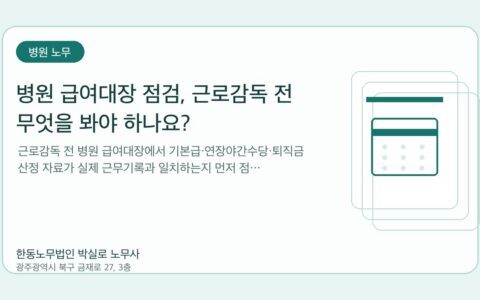 광주노무사 한동노무법인 박실로 노무사 - 병원 급여대장 점검, 근로감독 전 무엇을 봐야 하나요? 대표이미지