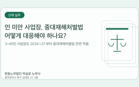 광주노무사 한동노무법인 박실로 노무사 - 인 미만 사업장, 중대재해처벌법 어떻게 대응해야 하나요? 대표이미지