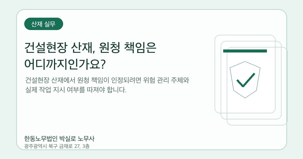 건설현장 산재, 원청 책임은 어디까지인가요?