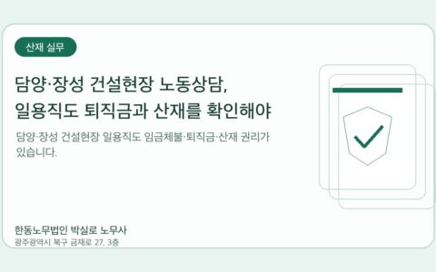 광주노무사 한동노무법인 박실로 노무사 - 담양·장성 건설현장 노동상담, 일용직도 퇴직금과 산재를 확인해야 합니다 대표이미지