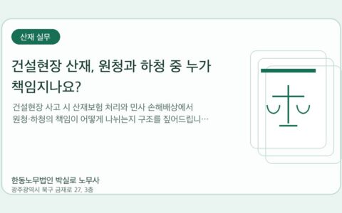 광주노무사 한동노무법인 박실로 노무사 - 건설현장 산재, 원청과 하청 중 누가 책임지나요? 대표이미지