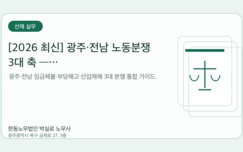 광주노무사 한동노무법인 박실로 노무사 - [2026 최신] 광주·전남 노동분쟁 3대 축 — 임금체불·부당해고·산업재해 통합 대응 가이드 대표이미지