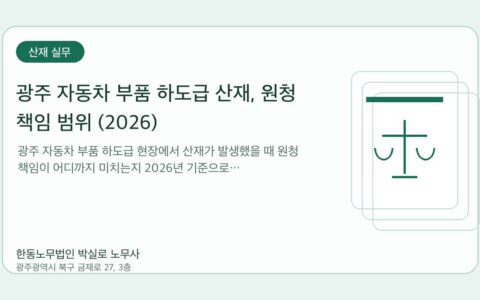 광주노무사 한동노무법인 박실로 노무사 - 광주 자동차 부품 하도급 산재, 원청 책임 범위 (2026) 대표이미지