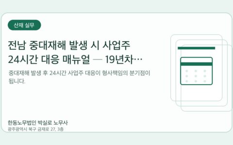 광주노무사 한동노무법인 박실로 노무사 - 전남 중대재해 발생 시 사업주 24시간 대응 매뉴얼 ─ 19년차 노무사의 골든타임 가이드 대표이미지