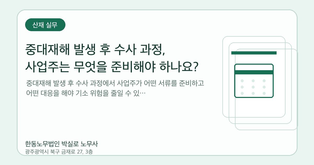 중대재해 발생 후 수사 과정, 사업주는 무엇을 준비해야 하나요?