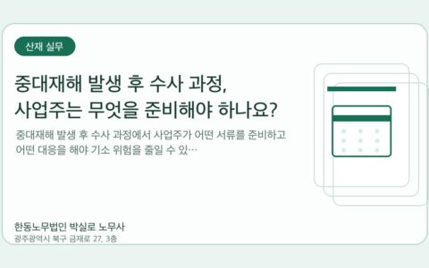 광주노무사 한동노무법인 박실로 노무사 - 중대재해 발생 후 수사 과정, 사업주는 무엇을 준비해야 하나요? 대표이미지