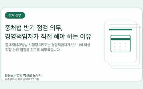 광주노무사 한동노무법인 박실로 노무사 - 중처법 반기 점검 의무, 경영책임자가 직접 해야 하는 이유 대표이미지