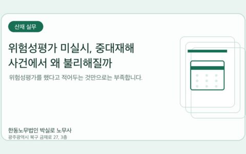 광주노무사 한동노무법인 박실로 노무사 - 위험성평가 미실시, 중대재해 사건에서 왜 불리해질까 대표이미지