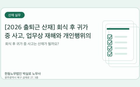 광주노무사 한동노무법인 박실로 노무사 - [2026 출퇴근 산재] 회식 후 귀가 중 사고, 업무상 재해와 개인행위의 경계 대표이미지