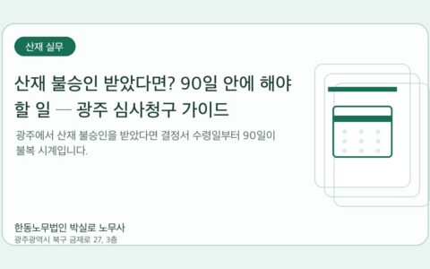광주노무사 한동노무법인 박실로 노무사 - 산재 불승인 받았다면? 90일 안에 해야 할 일 ─ 광주 심사청구 가이드 대표이미지