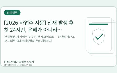 광주노무사 한동노무법인 박실로 노무사 - [2026 사업주 자문] 산재 발생 후 첫 24시간, 은폐가 아니라 기록입니다 대표이미지