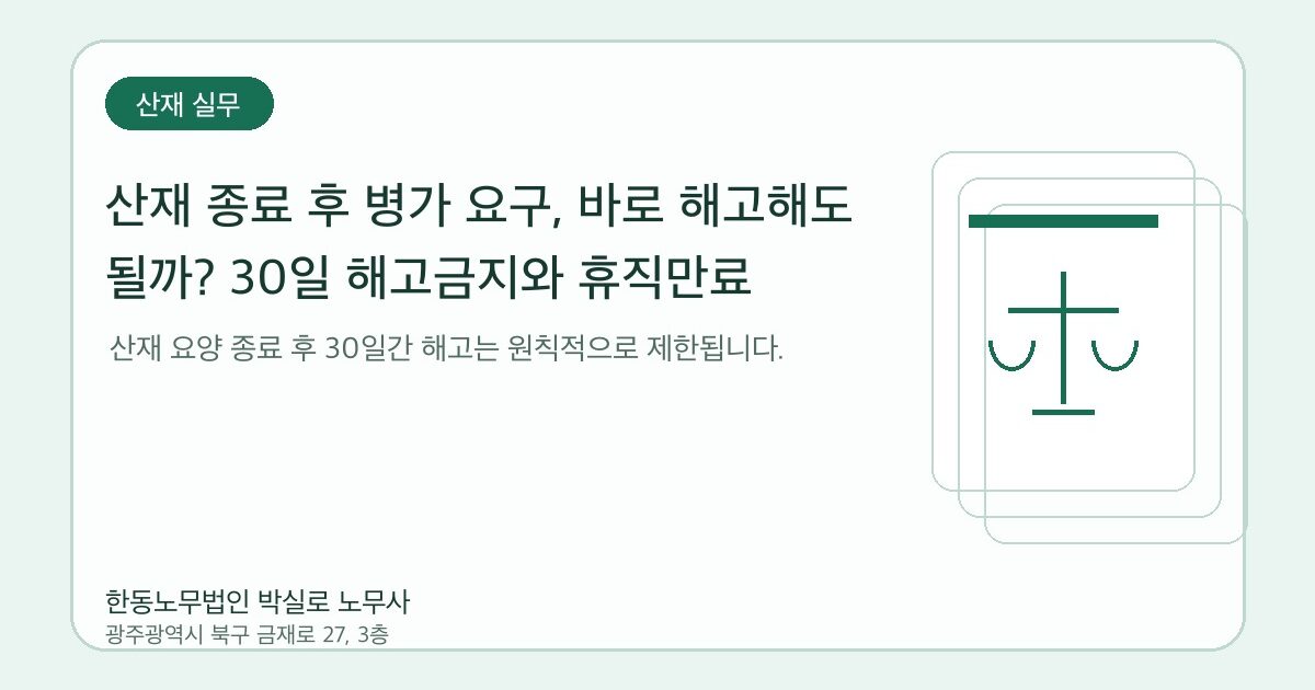 산재 종료 후 병가 요구, 바로 해고해도 될까? 30일 해고금지와 휴직만료 대응법