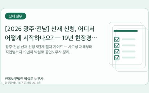 광주노무사 한동노무법인 박실로 노무사 - [2026 광주·전남] 산재 신청, 어디서 어떻게 시작하나요? — 19년 현장경험 5단계 절차 가이드 대표이미지