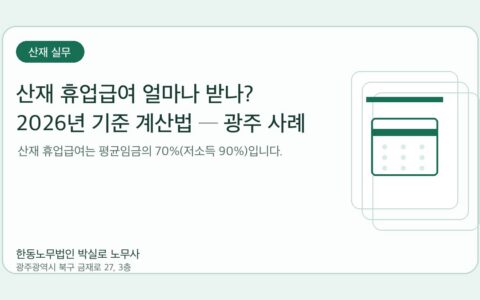 광주노무사 한동노무법인 박실로 노무사 - 산재 휴업급여 얼마나 받나? 2026년 기준 계산법 ─ 광주 사례 대표이미지