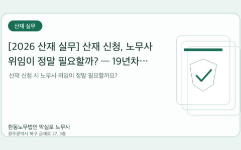 광주노무사 한동노무법인 박실로 노무사 - [2026 산재 실무] 산재 신청, 노무사 위임이 정말 필요할까? — 19년차 노무사가 정리한 비교표 대표이미지