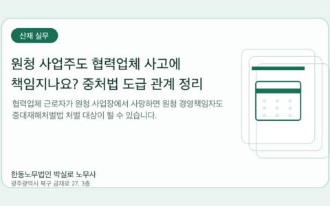 광주노무사 한동노무법인 박실로 노무사 - 원청 사업주도 협력업체 사고에 책임지나요? 중처법 도급 관계 정리 대표이미지