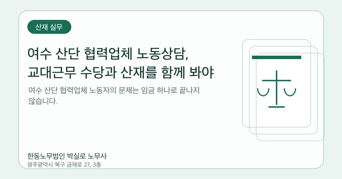 여수 산단 협력업체 노동상담, 교대근무 수당과 산재를 함께 봐야 합니다