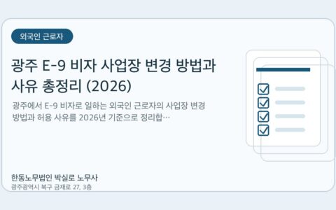 광주노무사 한동노무법인 박실로 노무사 - 광주 E-9 비자 사업장 변경 방법과 사유 총정리 (2026) 대표이미지