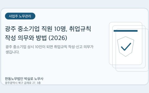 광주노무사 한동노무법인 박실로 노무사 - 광주 중소기업 직원 10명, 취업규칙 작성 의무와 방법 (2026) 대표이미지