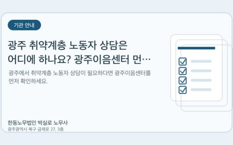 광주노무사 한동노무법인 박실로 노무사 - 광주 취약계층 노동자 상담은 어디에 하나요? 광주이음센터 먼저 확인하세요 대표이미지