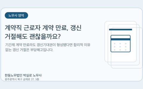 광주노무사 한동노무법인 박실로 노무사 - 계약직 근로자 계약 만료, 갱신 거절해도 괜찮을까요? 대표이미지