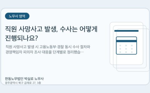 광주노무사 한동노무법인 박실로 노무사 - 직원 사망사고 발생, 수사는 어떻게 진행되나요? 대표이미지