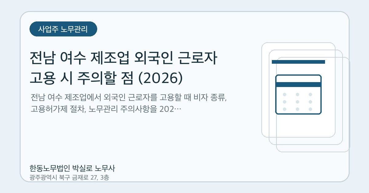 전남 여수 제조업 외국인 근로자 고용 시 주의할 점 (2026)