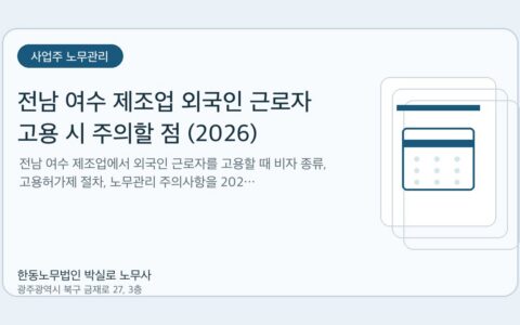 광주노무사 한동노무법인 박실로 노무사 - 전남 여수 제조업 외국인 근로자 고용 시 주의할 점 (2026) 대표이미지