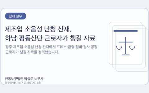 광주노무사 한동노무법인 박실로 노무사 - 제조업 소음성 난청 산재, 하남·평동산단 근로자가 챙길 자료 대표이미지