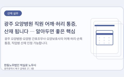 광주노무사 한동노무법인 박실로 노무사 - 광주 요양병원 직원 어깨·허리 통증, 산재 됩니다 ─ 알아두면 좋은 핵심 대표이미지