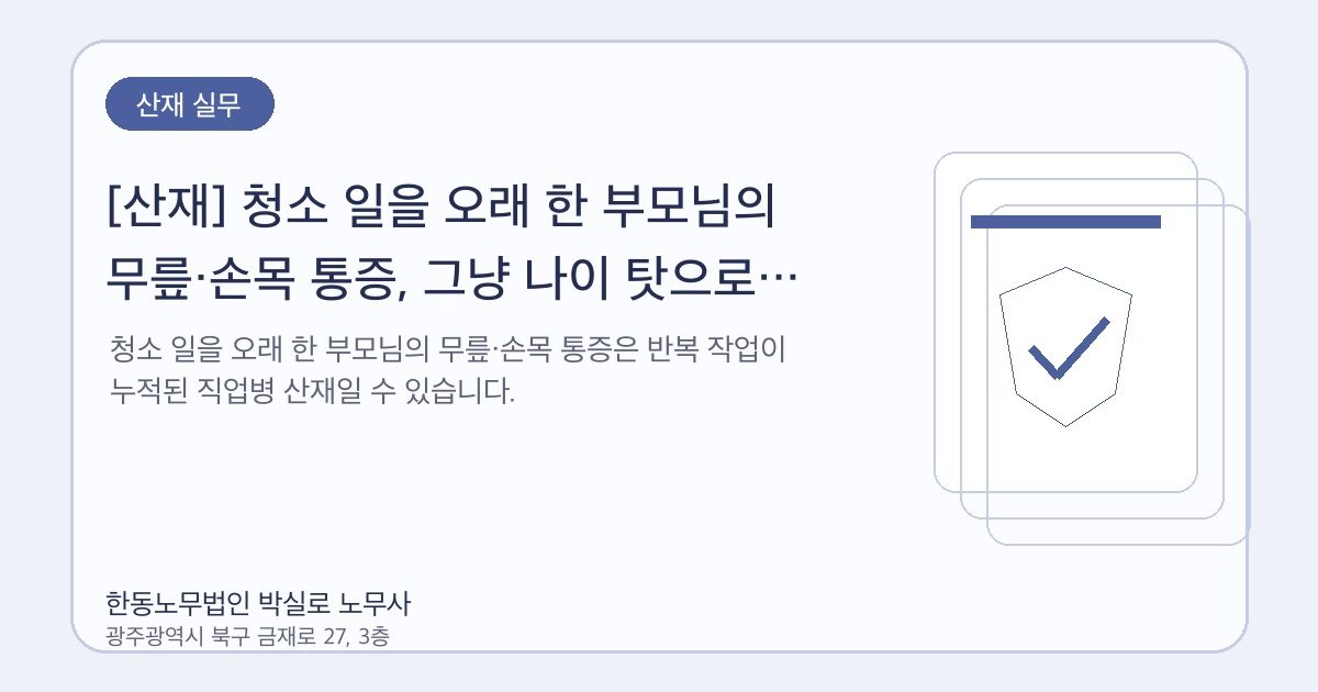 [산재] 청소 일을 오래 한 부모님의 무릎·손목 통증, 그냥 나이 탓으로 넘기지 마세요