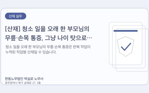 광주노무사 한동노무법인 박실로 노무사 - [산재] 청소 일을 오래 한 부모님의 무릎·손목 통증, 그냥 나이 탓으로 넘기지 마세요 대표이미지