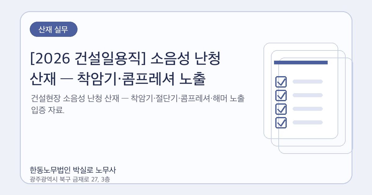 [2026 건설일용직] 소음성 난청 산재 — 착암기·콤프레셔 노출 입증법
