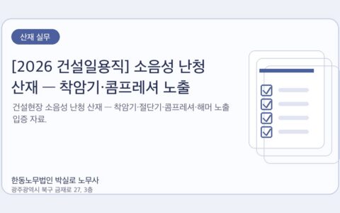 광주노무사 한동노무법인 박실로 노무사 - [2026 건설일용직] 소음성 난청 산재 — 착암기·콤프레셔 노출 입증법 대표이미지