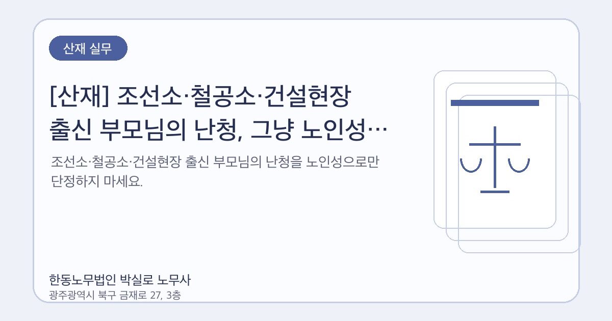[산재] 조선소·철공소·건설현장 출신 부모님의 난청, 그냥 노인성 난청일까요