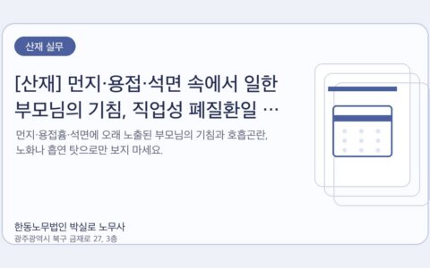 광주노무사 한동노무법인 박실로 노무사 - [산재] 먼지·용접·석면 속에서 일한 부모님의 기침, 직업성 폐질환일 수 있습니다 대표이미지