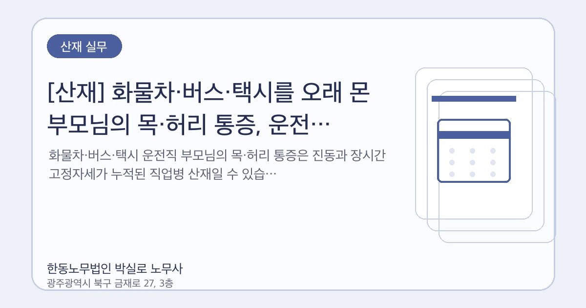 [산재] 화물차·버스·택시를 오래 몬 부모님의 목·허리 통증, 운전 직업병일 수 있습니다