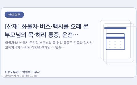 광주노무사 한동노무법인 박실로 노무사 - [산재] 화물차·버스·택시를 오래 몬 부모님의 목·허리 통증, 운전 직업병일 수 있습니다 대표이미지