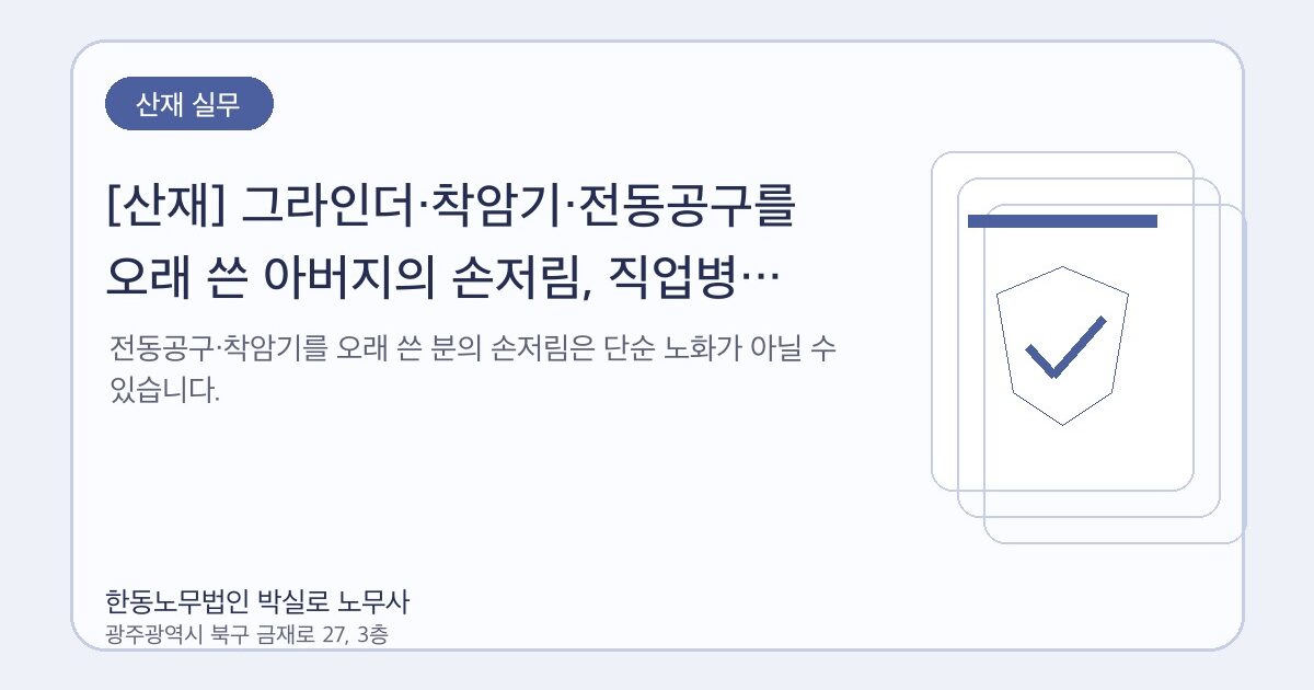 [산재] 그라인더·착암기·전동공구를 오래 쓴 아버지의 손저림, 직업병 산재를 봐야 합니다