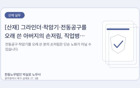 광주노무사 한동노무법인 박실로 노무사 - [산재] 그라인더·착암기·전동공구를 오래 쓴 아버지의 손저림, 직업병 산재를 봐야 합니다 대표이미지