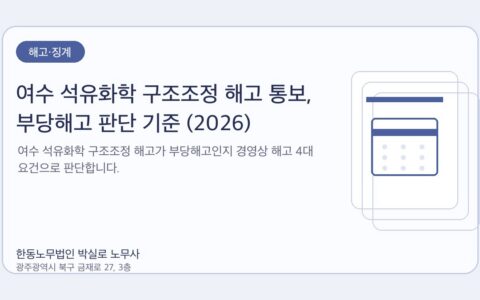 광주노무사 한동노무법인 박실로 노무사 - 여수 석유화학 구조조정 해고 통보, 부당해고 판단 기준 (2026) 대표이미지