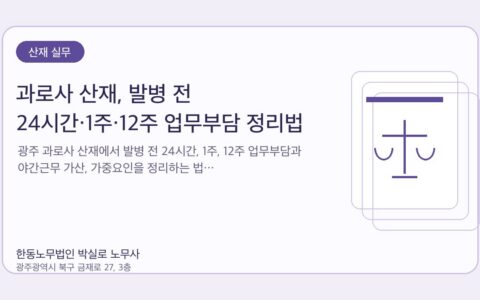 광주노무사 한동노무법인 박실로 노무사 - 과로사 산재, 발병 전 24시간·1주·12주 업무부담 정리법 대표이미지