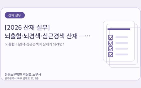 광주노무사 한동노무법인 박실로 노무사 - [2026 산재 실무] 뇌출혈·뇌경색·심근경색 산재 — 12주 60시간 룰 완벽 해부 대표이미지