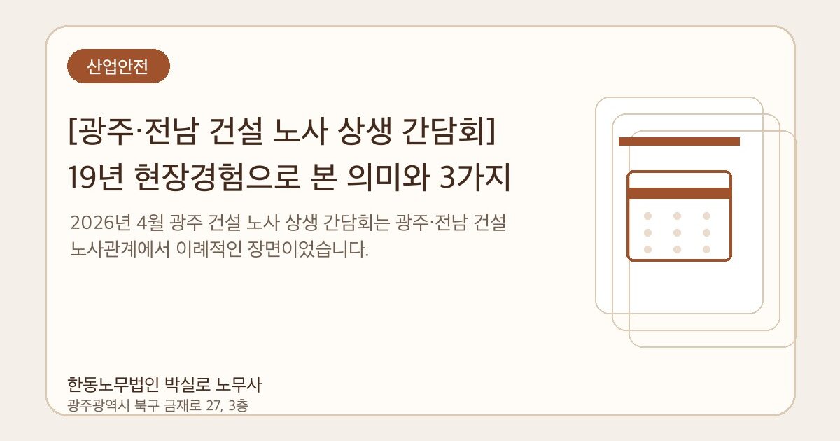 [광주·전남 건설 노사 상생 간담회] 19년 현장경험으로 본 의미와 3가지 과제